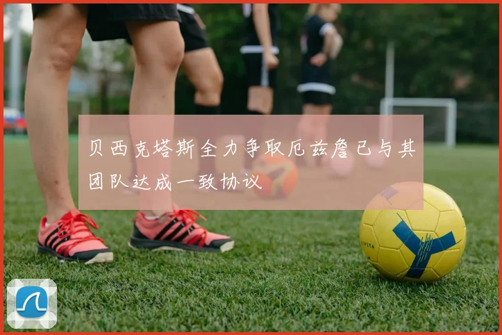 贝西克塔斯全力争取厄兹詹已与其团队达成一致协议