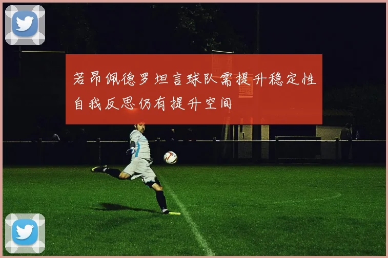 若昂佩德罗坦言球队需提升稳定性自我反思仍有提升空间