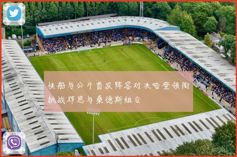 快船与公牛首发阵容对决哈登领衔挑战邓恩与桑德斯组合