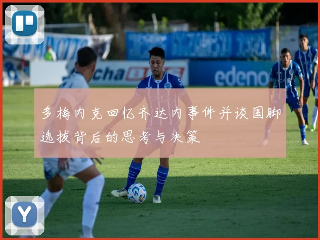 多梅内克回忆齐达内事件并谈国脚选拔背后的思考与决策