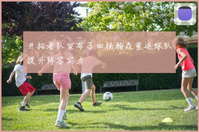 开拓者队宣布召回杨瀚森重返球队提升阵容实力