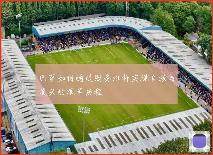 巴萨如何通过财务杠杆实现自救与复兴的艰辛历程