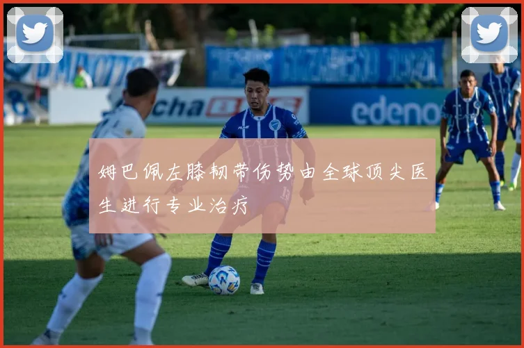 姆巴佩左膝韧带伤势由全球顶尖医生进行专业治疗