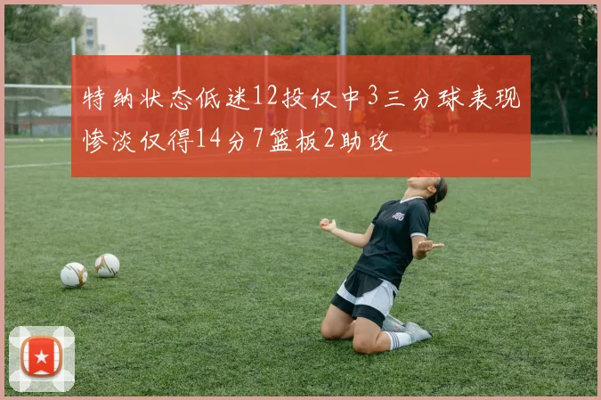 特纳状态低迷12投仅中3三分球表现惨淡仅得14分7篮板2助攻