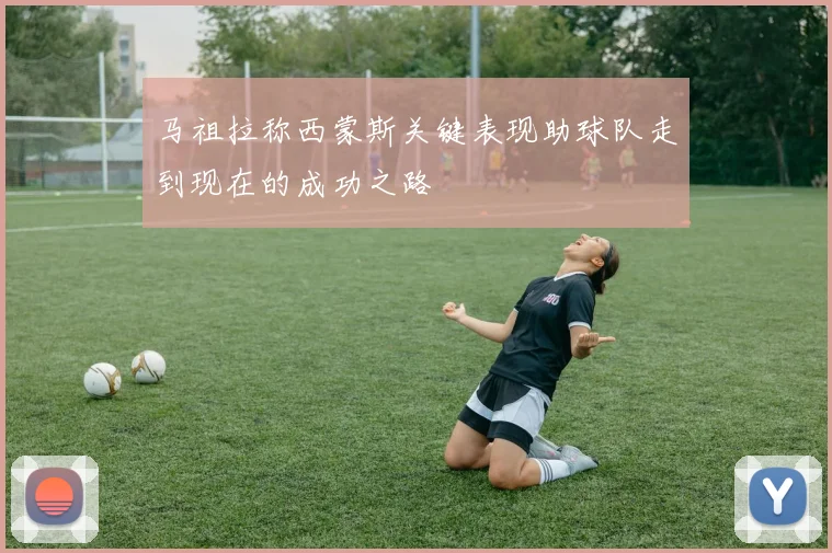 马祖拉称西蒙斯关键表现助球队走到现在的成功之路