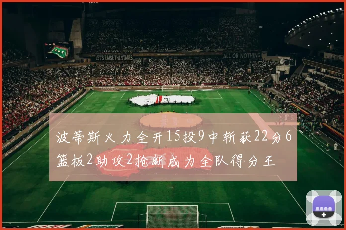 波蒂斯火力全开15投9中斩获22分6篮板2助攻2抢断成为全队得分王