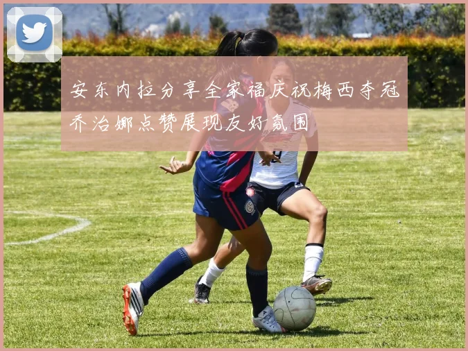 安东内拉分享全家福庆祝梅西夺冠乔治娜点赞展现友好氛围