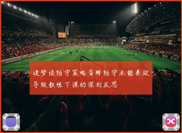 追梦谈防守策略黄蜂防守未能奏效导致教练下课的深刻反思