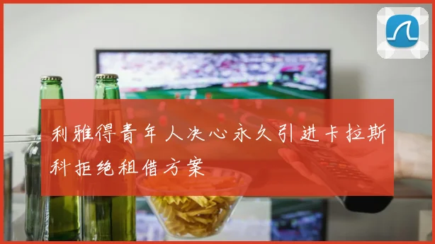 利雅得青年人决心永久引进卡拉斯科拒绝租借方案