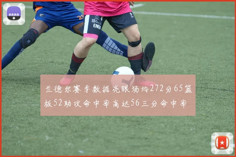 兰德尔赛季数据亮眼场均272分65篮板52助攻命中率高达56三分命中率47